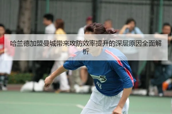 哈兰德加盟曼城带来攻防效率提升的深层原因全面解析